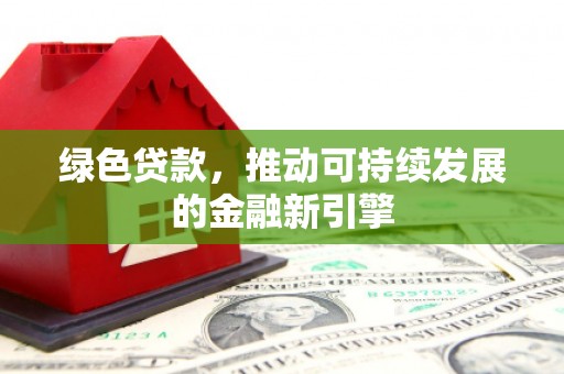 周宁绿色贷款，推动可持续发展的金融新引擎