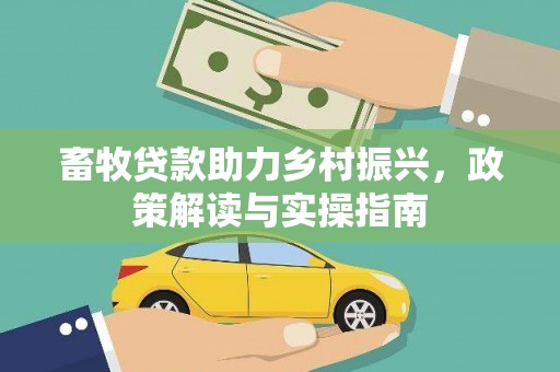 周宁畜牧贷款助力乡村振兴，政策解读与实操指南