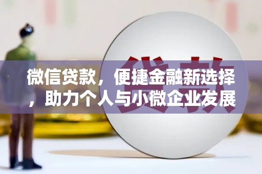 周宁微信贷款，便捷金融新选择，助力个人与小微企业发展