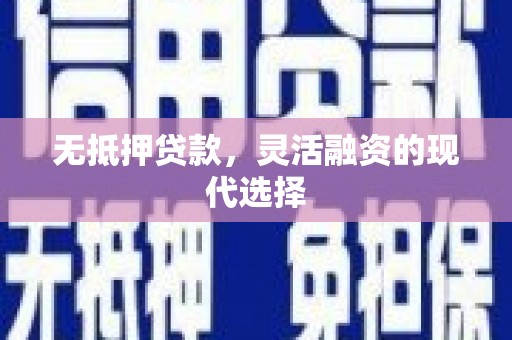 周宁无抵押贷款，灵活融资的现代选择