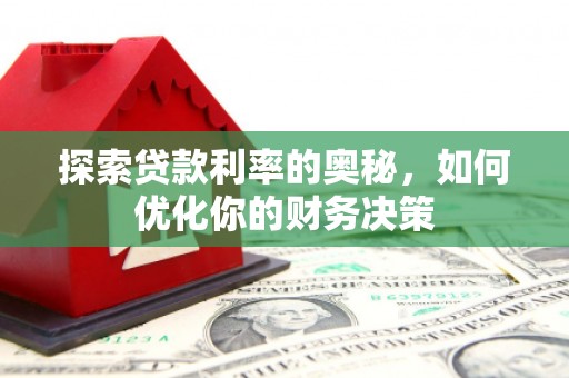 周宁探索贷款利率的奥秘，如何优化你的财务决策