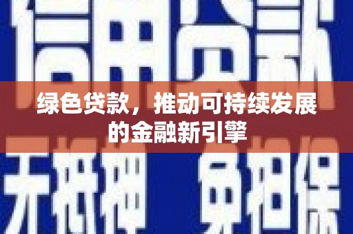 周宁绿色贷款，推动可持续发展的金融新引擎