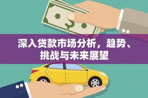 周宁深入贷款市场分析，趋势、挑战与未来展望