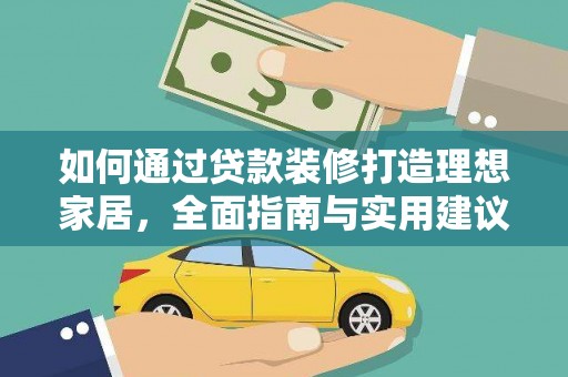周宁如何通过贷款装修打造理想家居，全面指南与实用建议