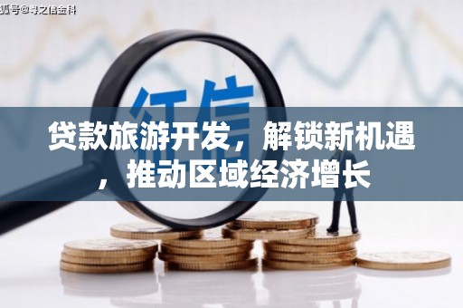 周宁贷款旅游开发，解锁新机遇，推动区域经济增长