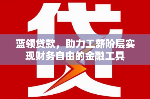 周宁蓝领贷款，助力工薪阶层实现财务自由的金融工具