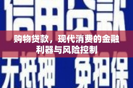 周宁购物贷款，现代消费的金融利器与风险控制