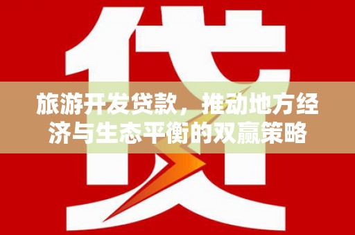 周宁旅游开发贷款，推动地方经济与生态平衡的双赢策略