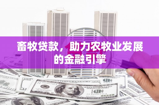 周宁畜牧贷款，助力农牧业发展的金融引擎