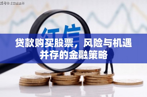 周宁贷款购买股票，风险与机遇并存的金融策略
