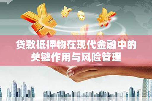 周宁贷款抵押物在现代金融中的关键作用与风险管理