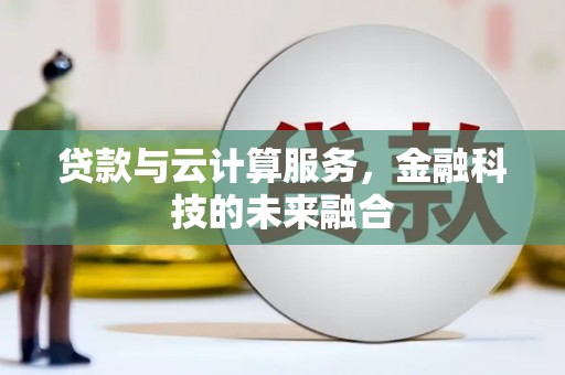 周宁贷款与云计算服务，金融科技的未来融合