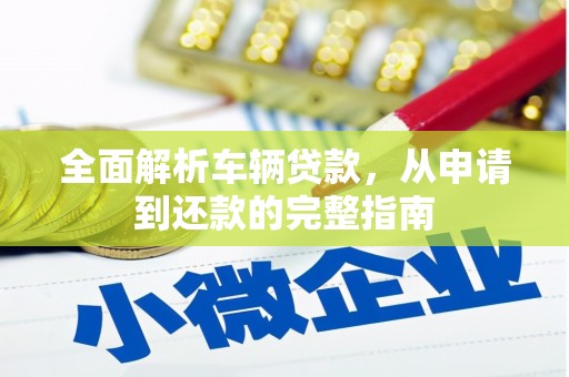 周宁全面解析车辆贷款，从申请到还款的完整指南