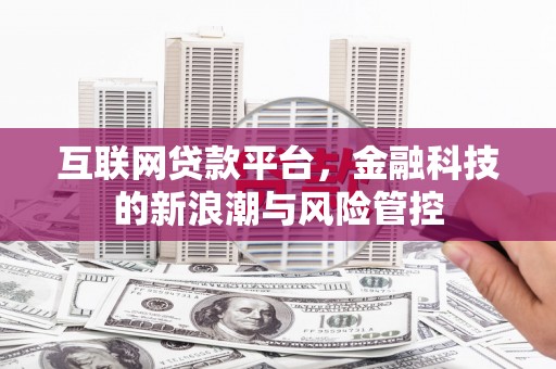 周宁互联网贷款平台，金融科技的新浪潮与风险管控