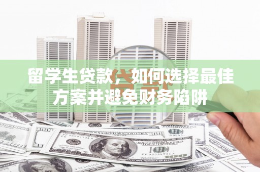 周宁留学生贷款，如何选择最佳方案并避免财务陷阱