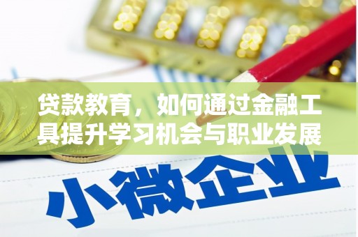 周宁贷款教育，如何通过金融工具提升学习机会与职业发展