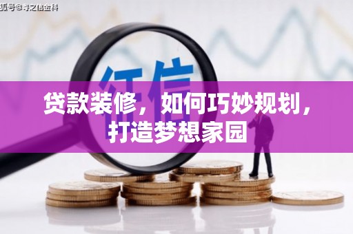 周宁贷款装修，如何巧妙规划，打造梦想家园