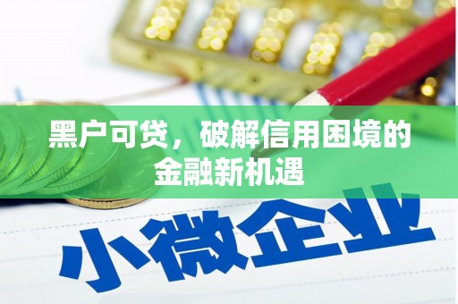 周宁黑户可贷，破解信用困境的金融新机遇