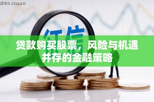 周宁贷款购买股票，风险与机遇并存的金融策略