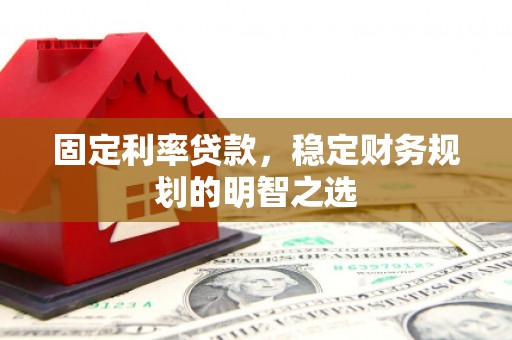 周宁固定利率贷款，稳定财务规划的明智之选