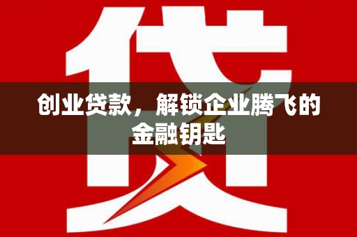 周宁创业贷款，解锁企业腾飞的金融钥匙
