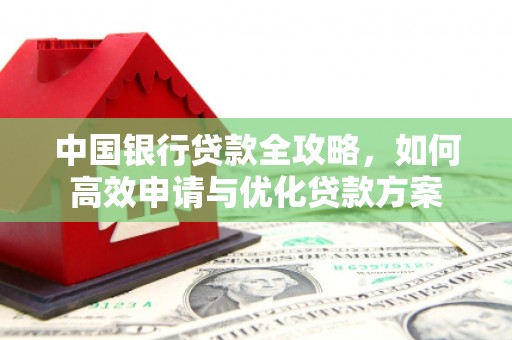 周宁中国银行贷款全攻略，如何高效申请与优化贷款方案