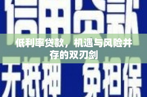 周宁低利率贷款，机遇与风险并存的双刃剑