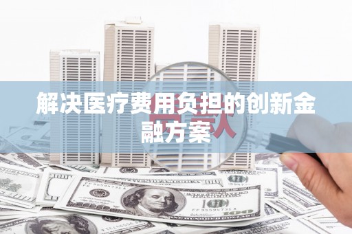 周宁解决医疗费用负担的创新金融方案