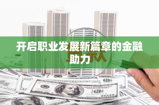 周宁开启职业发展新篇章的金融助力