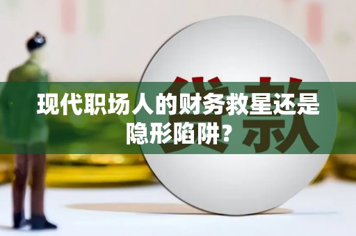 周宁现代职场人的财务救星还是隐形陷阱？
