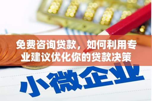 周宁免费咨询贷款，如何利用专业建议优化你的贷款决策