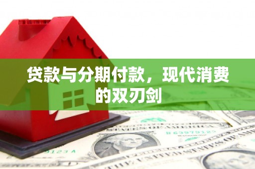 周宁贷款与分期付款，现代消费的双刃剑