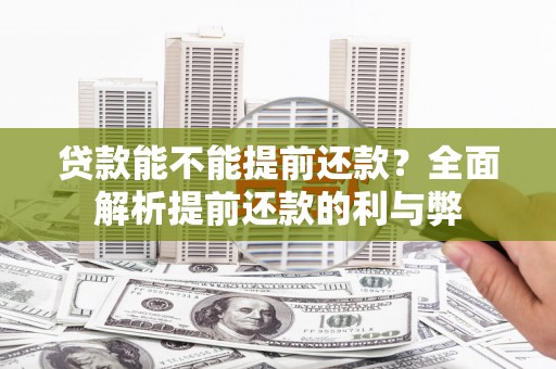周宁贷款能不能提前还款？全面解析提前还款的利与弊