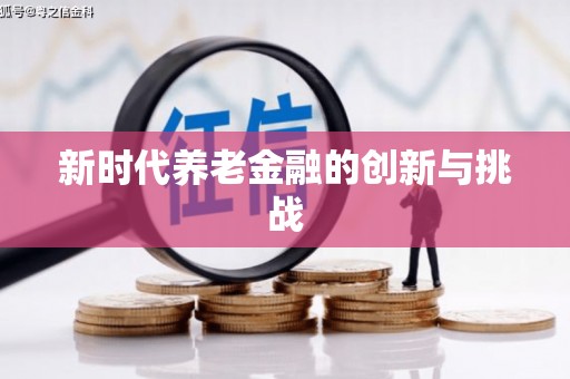 周宁新时代养老金融的创新与挑战