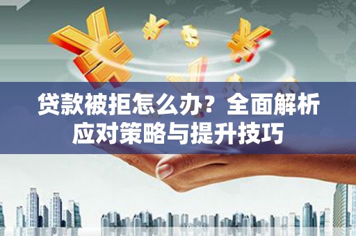 周宁贷款被拒怎么办？全面解析应对策略与提升技巧