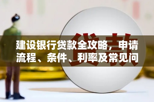 周宁建设银行贷款全攻略，申请流程、条件、利率及常见问题解答