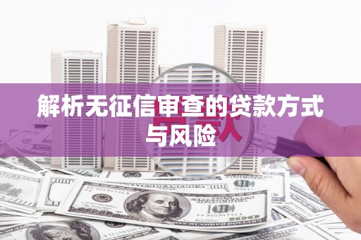 周宁解析无征信审查的贷款方式与风险