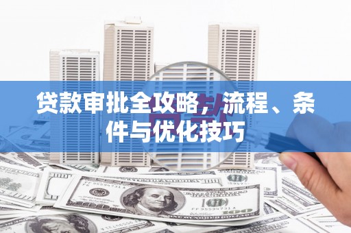 周宁贷款审批全攻略，流程、条件与优化技巧