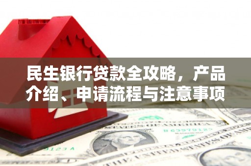 周宁民生银行贷款全攻略，产品介绍、申请流程与注意事项